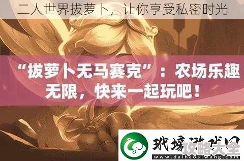 二人世界拔萝卜的游戏涉黄低俗内容已被查处