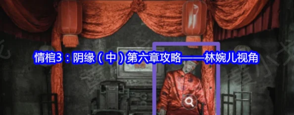 情棺3阴缘第六章攻略：林婉儿视角通关详解与步骤